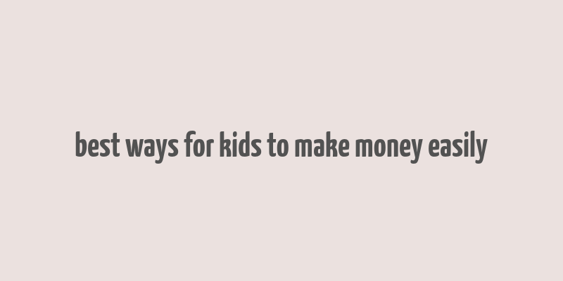 best ways for kids to make money easily