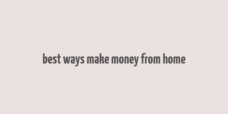 best ways make money from home