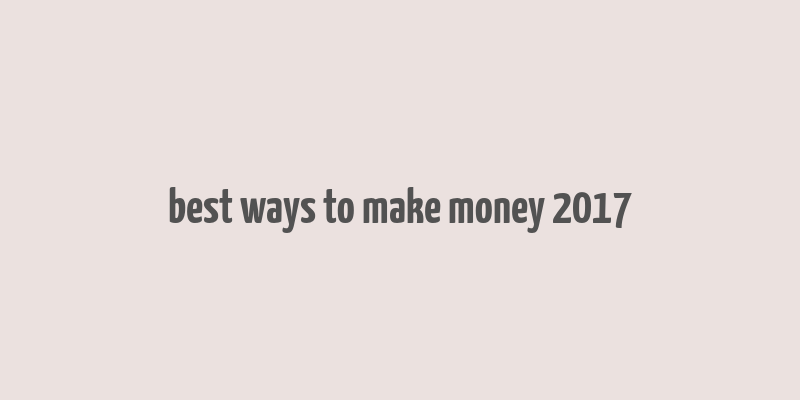 best ways to make money 2017