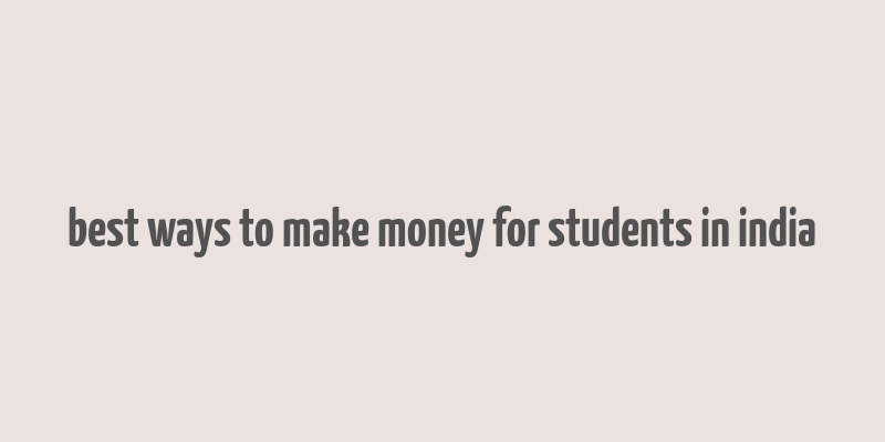 best ways to make money for students in india