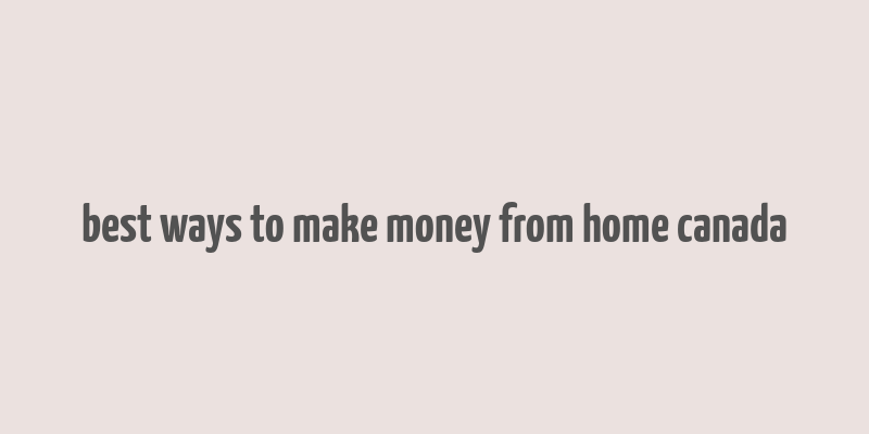 best ways to make money from home canada