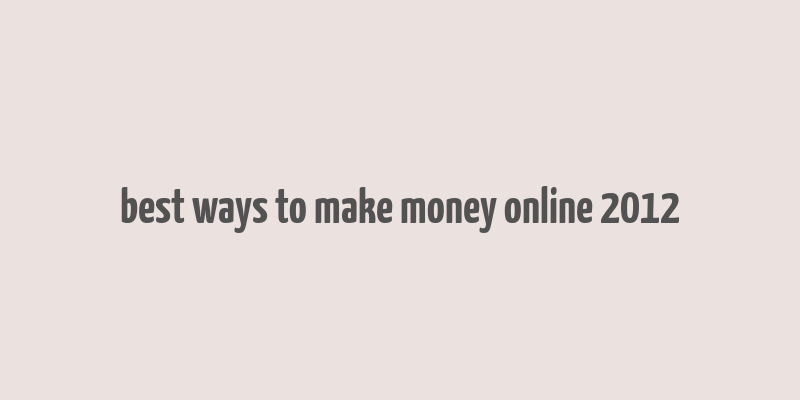 best ways to make money online 2012