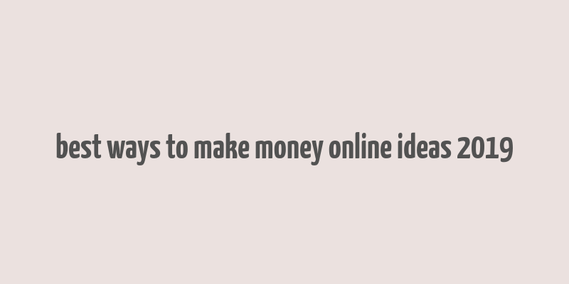 best ways to make money online ideas 2019