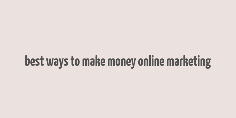 best ways to make money online marketing