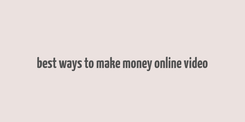 best ways to make money online video