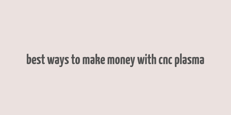 best ways to make money with cnc plasma