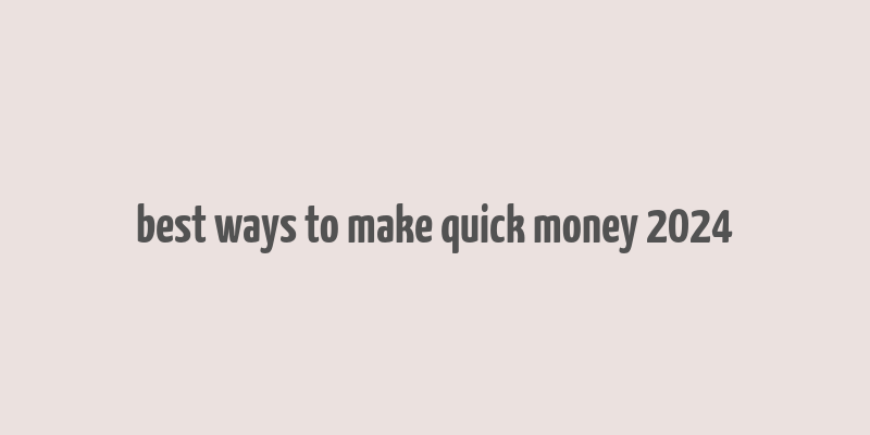 best ways to make quick money 2024