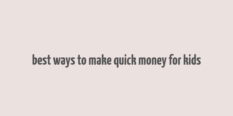 best ways to make quick money for kids