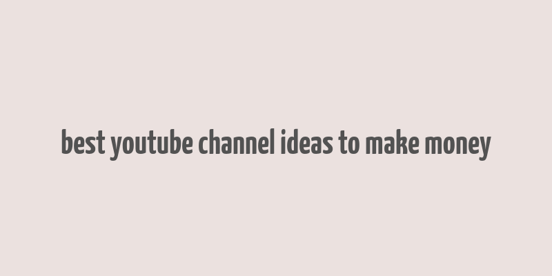 best youtube channel ideas to make money