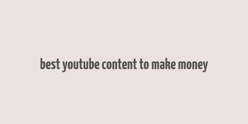 best youtube content to make money