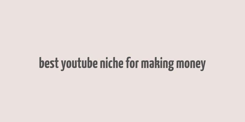 best youtube niche for making money