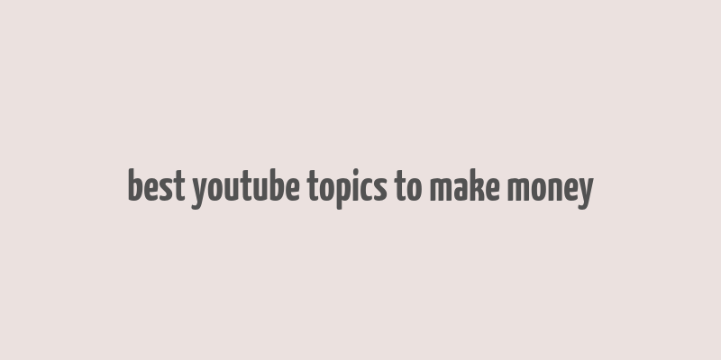 best youtube topics to make money