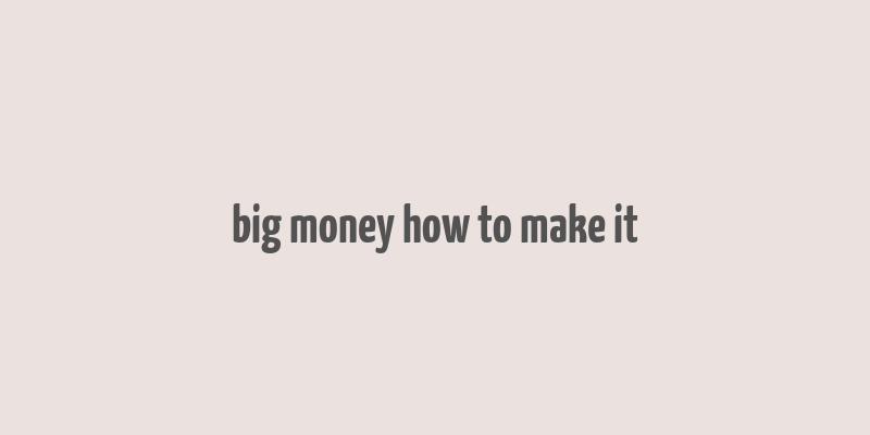 big money how to make it