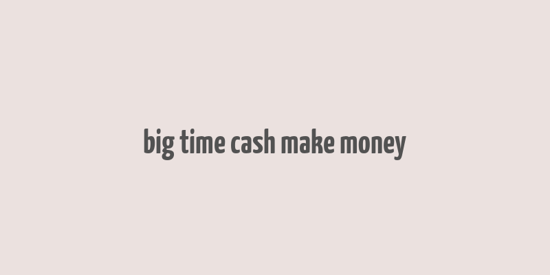 big time cash make money