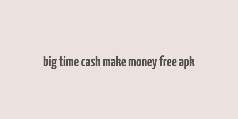 big time cash make money free apk