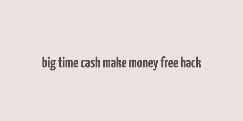 big time cash make money free hack