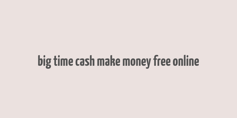 big time cash make money free online