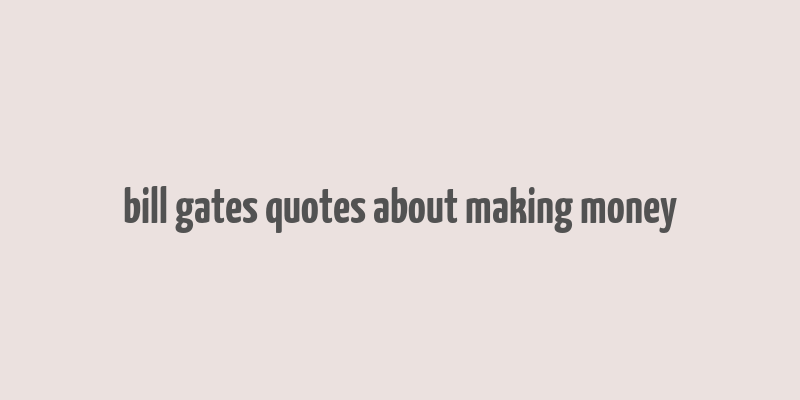 bill gates quotes about making money