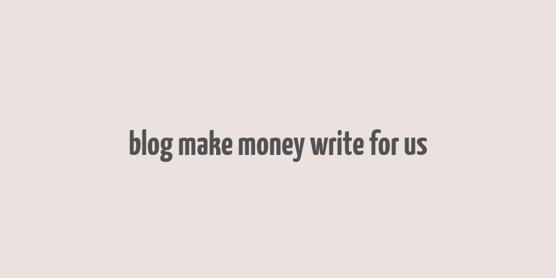 blog make money write for us