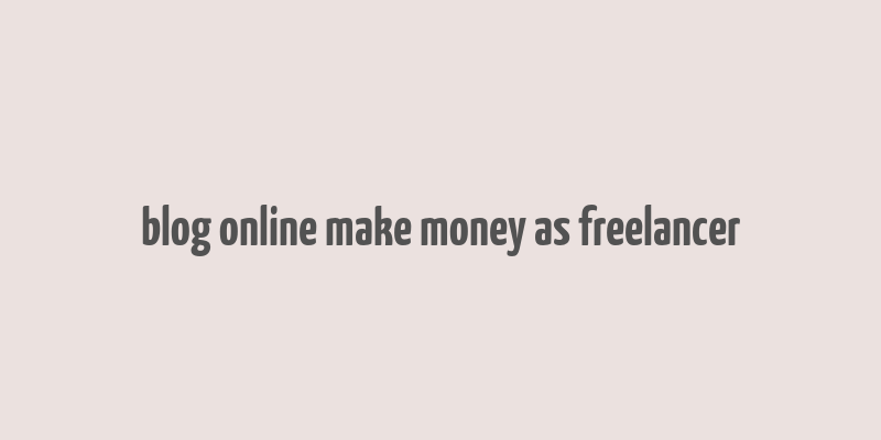 blog online make money as freelancer