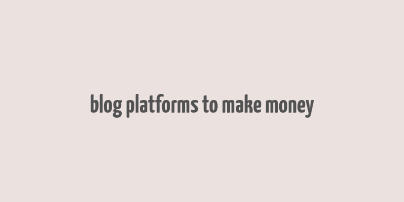 blog platforms to make money