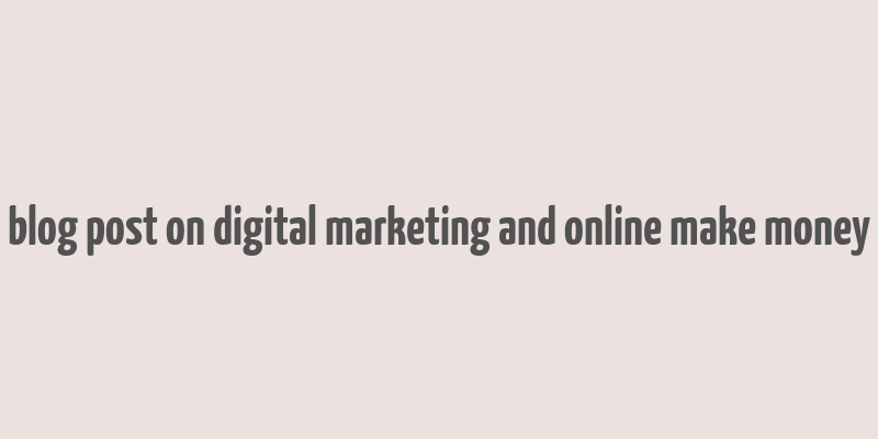 blog post on digital marketing and online make money