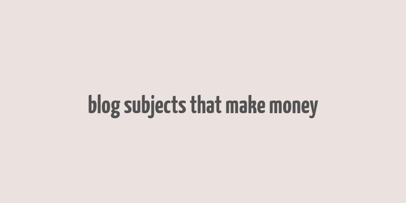 blog subjects that make money