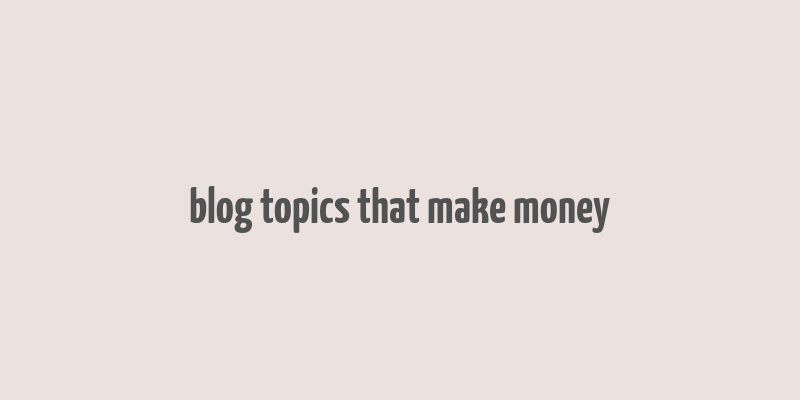 blog topics that make money