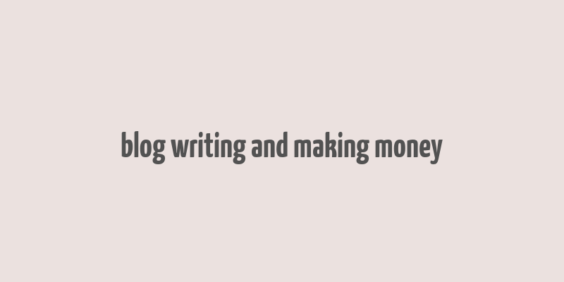 blog writing and making money