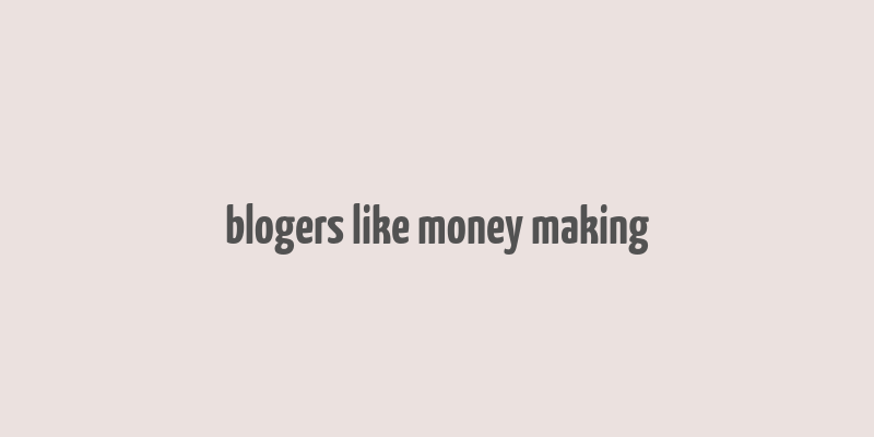 blogers like money making