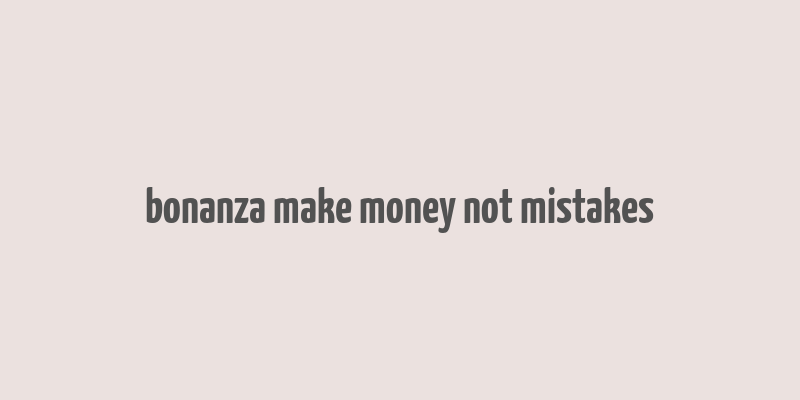 bonanza make money not mistakes