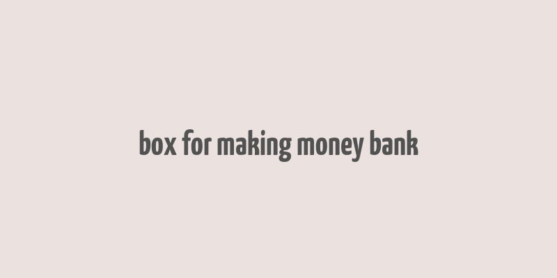 box for making money bank