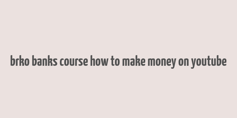 brko banks course how to make money on youtube