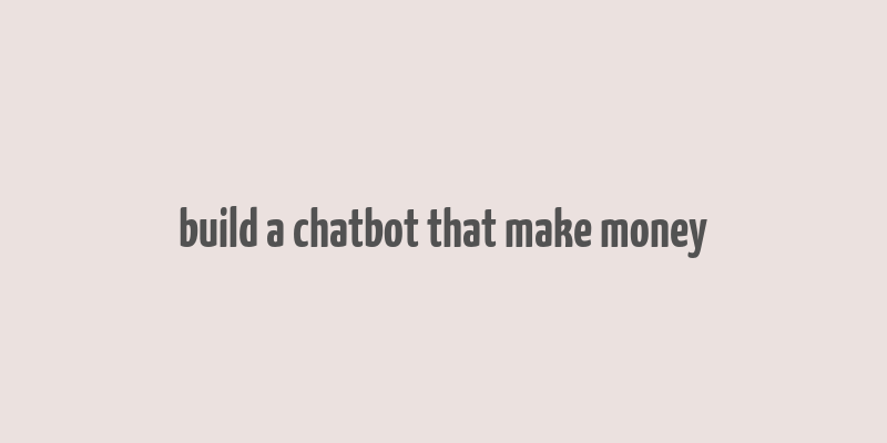 build a chatbot that make money