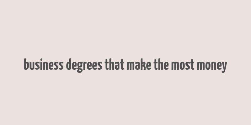 business degrees that make the most money