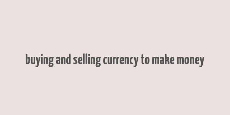 buying and selling currency to make money