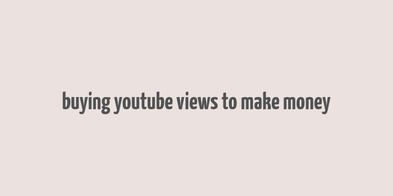 buying youtube views to make money