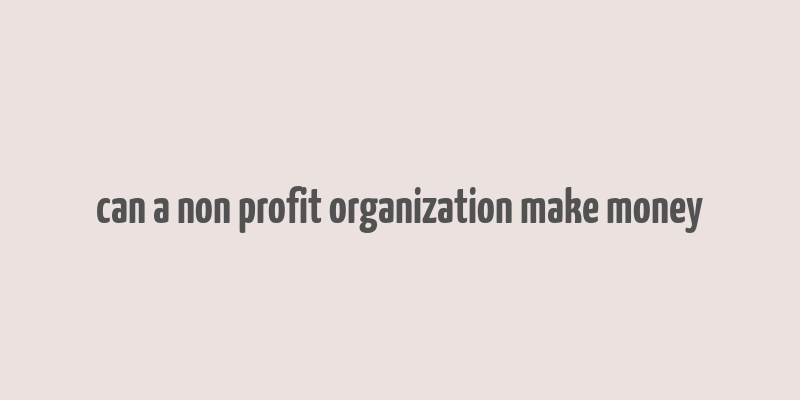 can a non profit organization make money