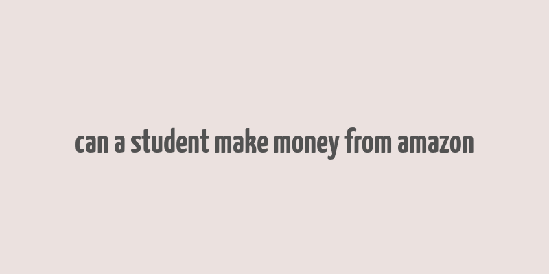 can a student make money from amazon