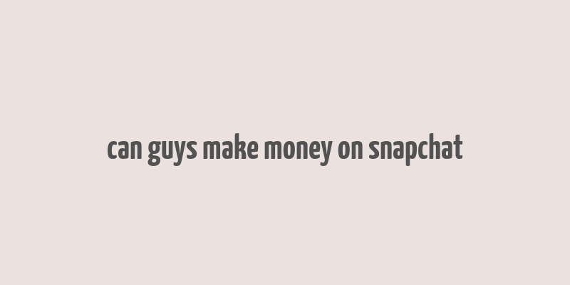 can guys make money on snapchat