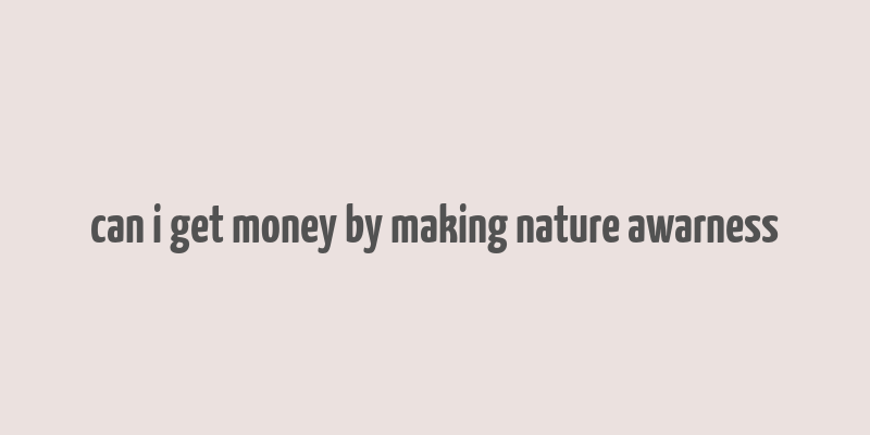 can i get money by making nature awarness