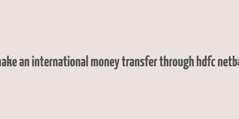 can i make an international money transfer through hdfc netbanking