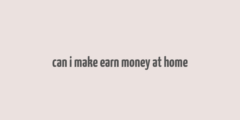 can i make earn money at home