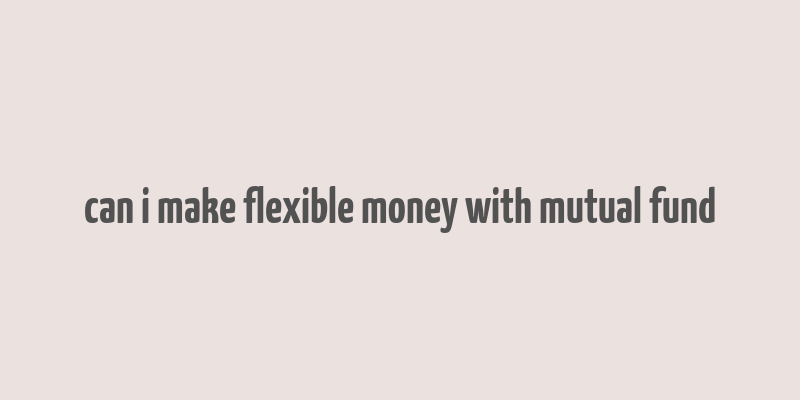 can i make flexible money with mutual fund