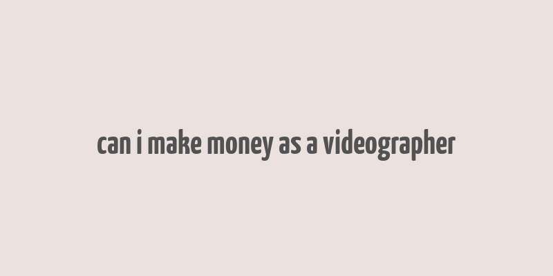 can i make money as a videographer