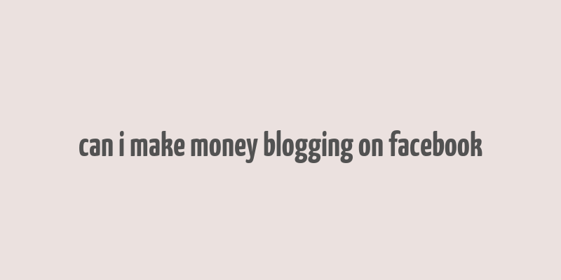 can i make money blogging on facebook