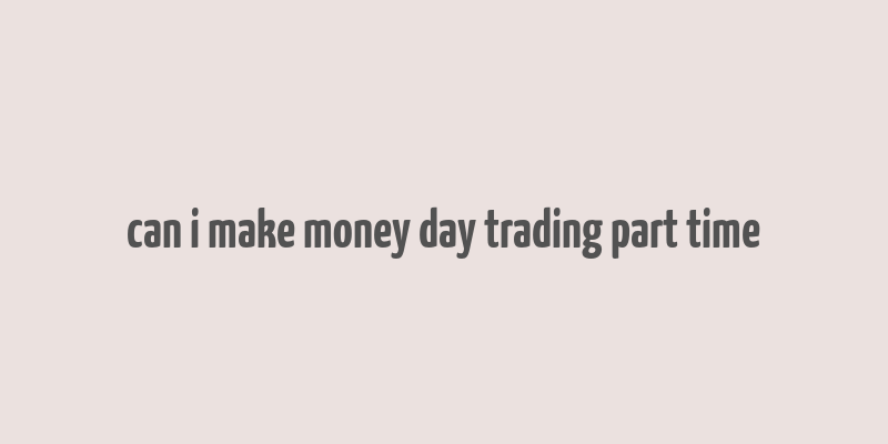 can i make money day trading part time