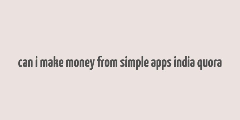 can i make money from simple apps india quora