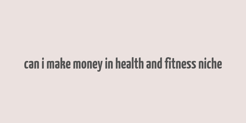 can i make money in health and fitness niche