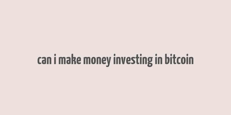 can i make money investing in bitcoin